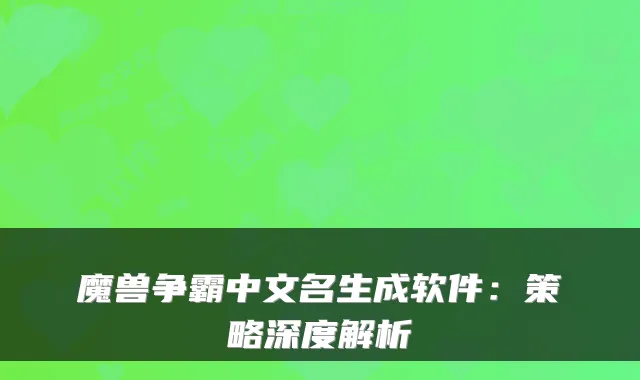 魔兽争霸中文名生成软件：策略深度解析