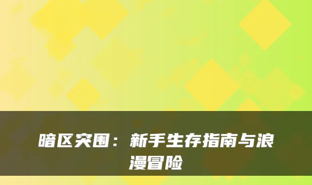 暗区突围:新手生存指南与浪漫冒险