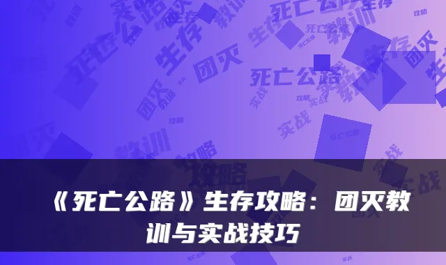 《死亡公路》生存攻略：团灭教训与实战技巧