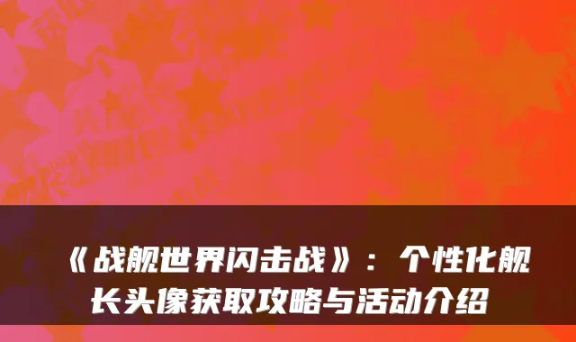 《战舰世界闪击战》：个性化舰长头像获取攻略与活动介绍