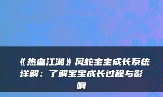 《热血江湖》风蛇宝宝成长系统详解：了解宝宝成长过程与影响