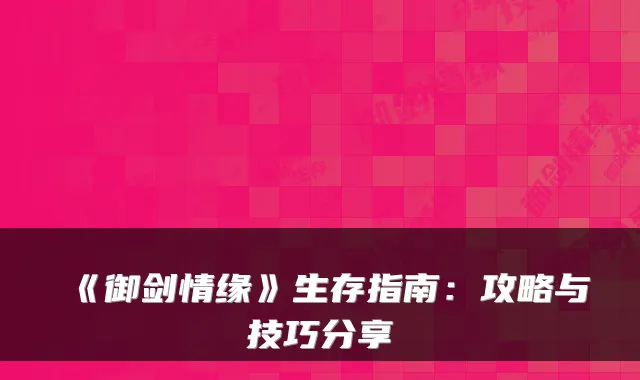 《御剑情缘》生存指南：攻略与技巧分享