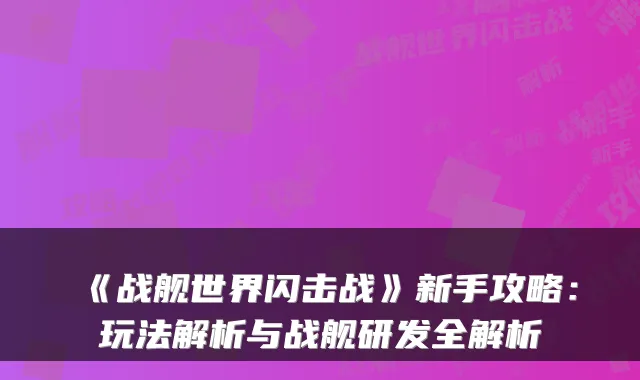 《战舰世界闪击战》新手攻略：玩法解析与战舰研发全解析