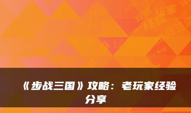 《步战三国》攻略：老玩家经验分享