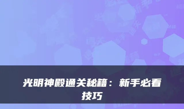 光明神殿通关秘籍：新手必看技巧