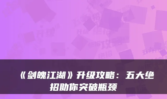 《剑魄江湖》升级攻略：五大绝招助你突破瓶颈