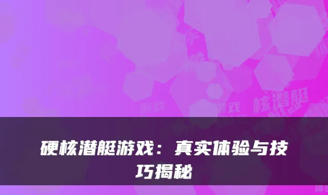 硬核潜艇游戏：真实体验与技巧揭秘