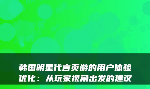 韩国明星代言页游的用户体验优化：从玩家视角出发的建议