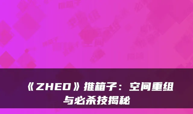 《ZHED》推箱子:空间重组与必杀技揭秘