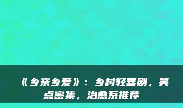 《乡亲乡爱》：乡村轻喜剧，笑点密集，系推荐
