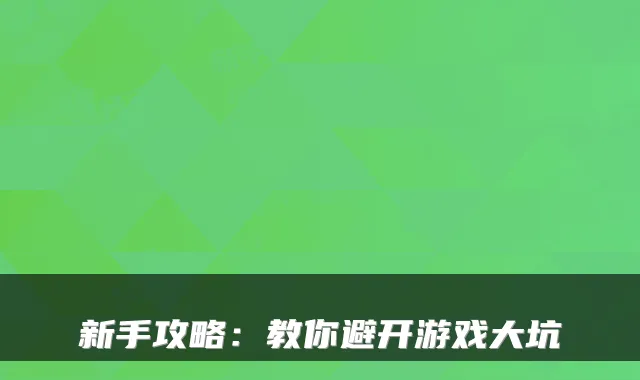 新手攻略:教你避开游戏大坑