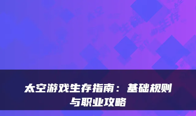 太空游戏生存指南:基础规则与职业攻略
