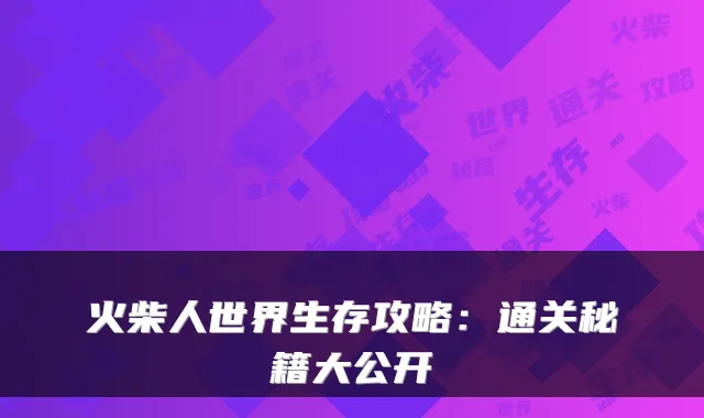 火柴人世界生存攻略：通关秘籍大公开
