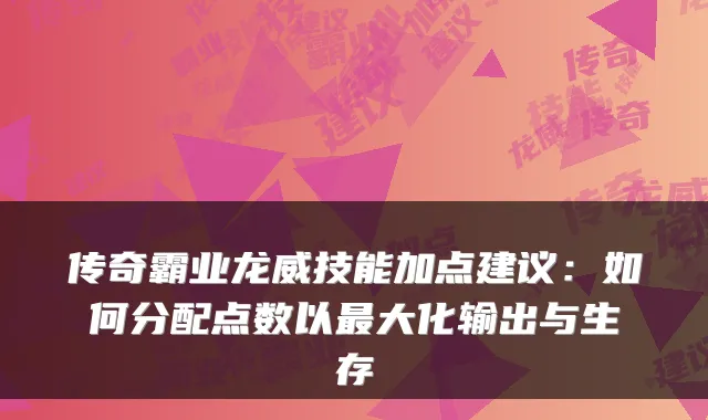 传奇霸业龙威技能加点建议：如何分配点数以最大化输出与生存