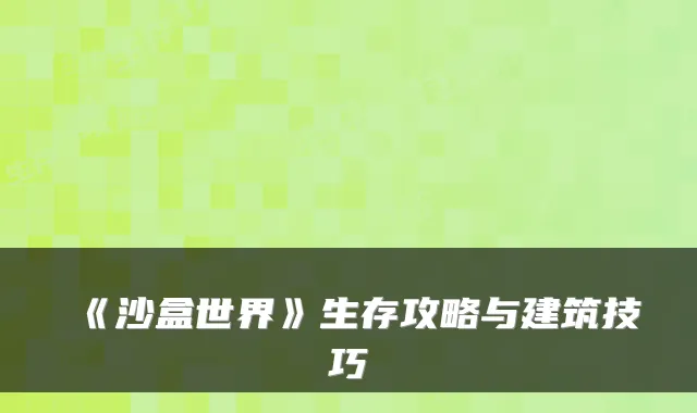 《沙盒世界》生存攻略与建筑技巧