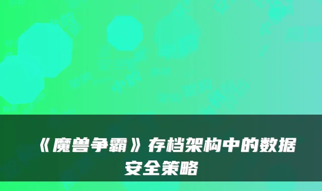 《魔兽争霸》存档架构中的数据安全策略