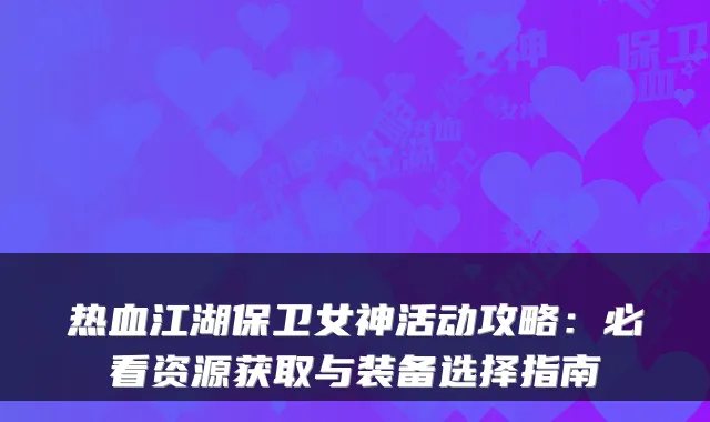 热血江湖保卫女神活动攻略：必看资源获取与装备选择指南
