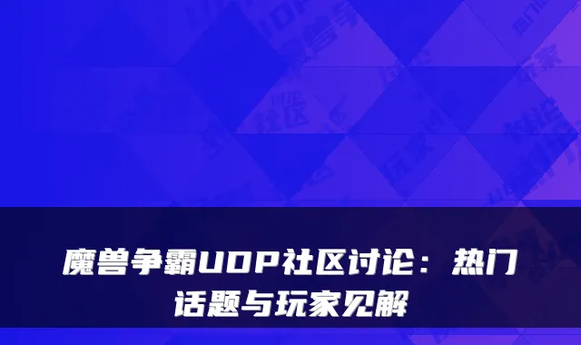 魔兽争霸UDP社区讨论:热门话题与玩家见解