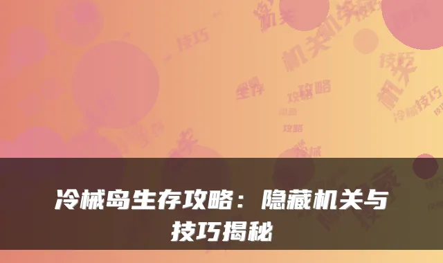 冷械岛生存攻略：隐藏与技巧揭秘