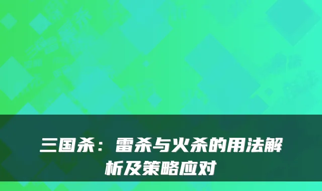 三国杀：雷杀与火杀的用法解析及策略应对