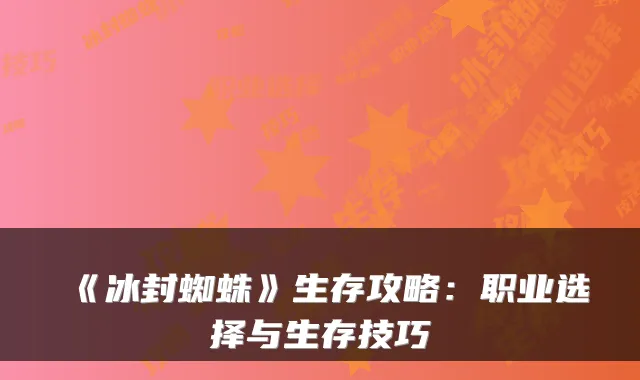《冰封蜘蛛》生存攻略：职业选择与生存技巧