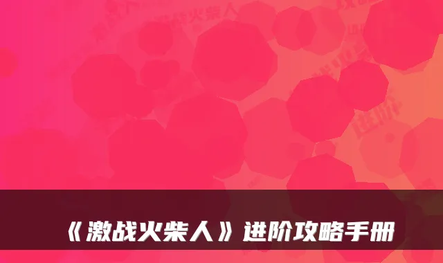 《激战火柴人》进阶攻略手册