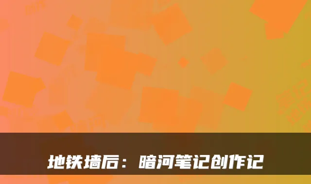 地铁墙后:暗河笔记创作记