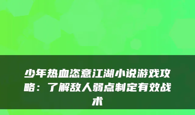 少年热血恣意江湖小说游戏攻略:了解敌人弱点制定有效战术