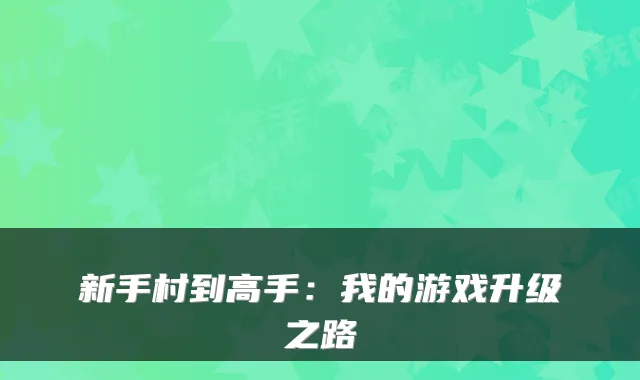 新手村到高手：我的游戏升级之路