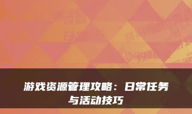 游戏资源管理攻略：日常任务与活动技巧