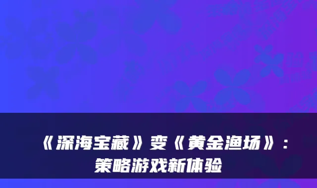 《深海宝藏》变《黄金渔场》：策略游戏新体验