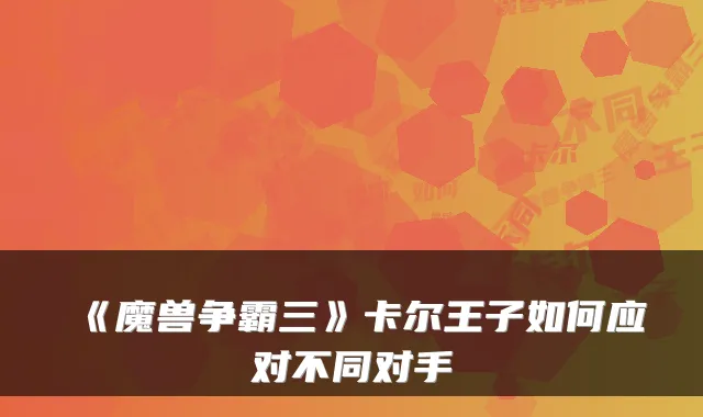 《魔兽争霸三》卡尔王子如何应对不同对手