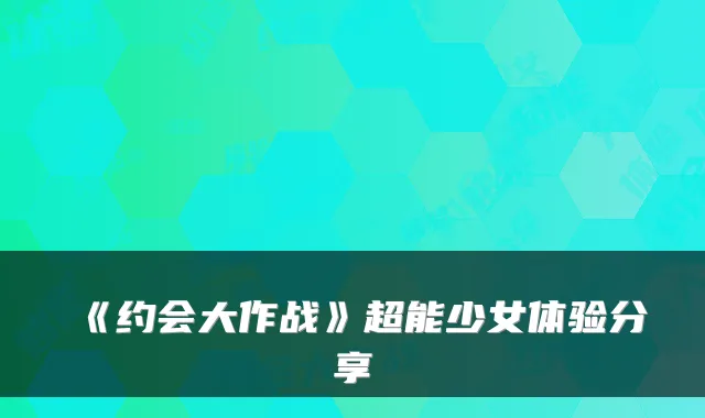 《约会大作战》超能少女体验分享