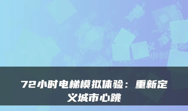 72小时电梯模拟体验：重新定义城市心跳