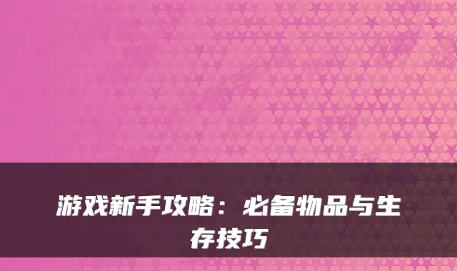 游戏新手攻略：必备物品与生存技巧