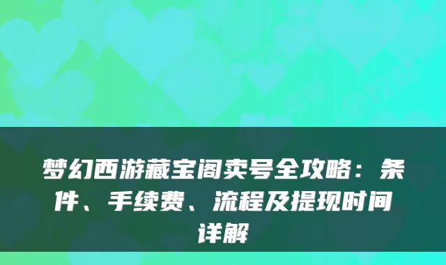 梦幻西游藏宝阁卖号全攻略：条件、手续费、流程及提现时间详解