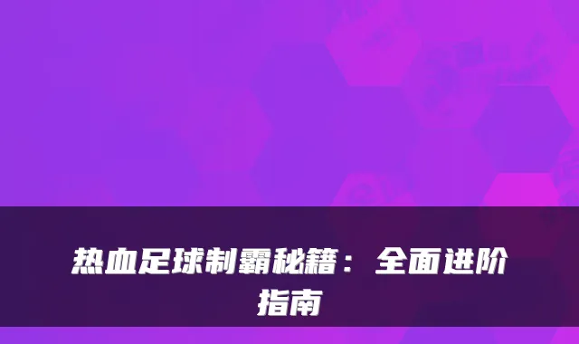 热血足球制霸秘籍:全面进阶指南