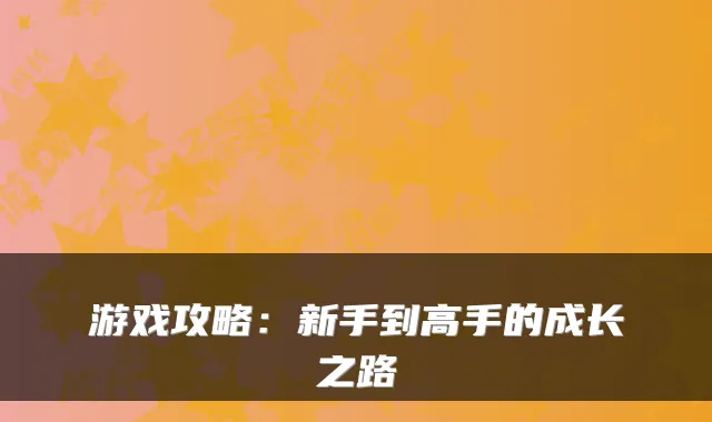 游戏攻略：新手到高手的成长之路
