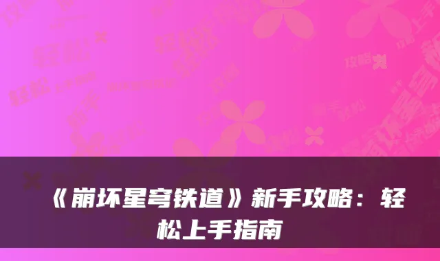 《崩坏星穹铁道》新手攻略:轻松上手指南