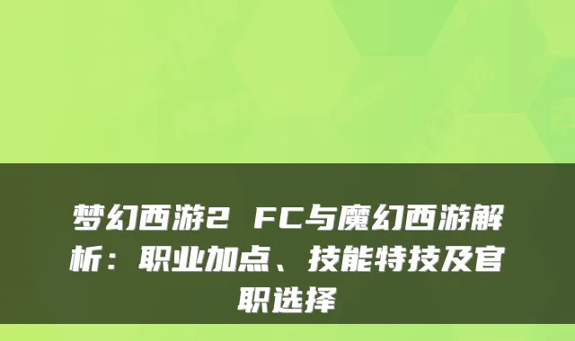 梦幻西游2 FC与魔幻西游解析：职业加点、技能特技及官职选择