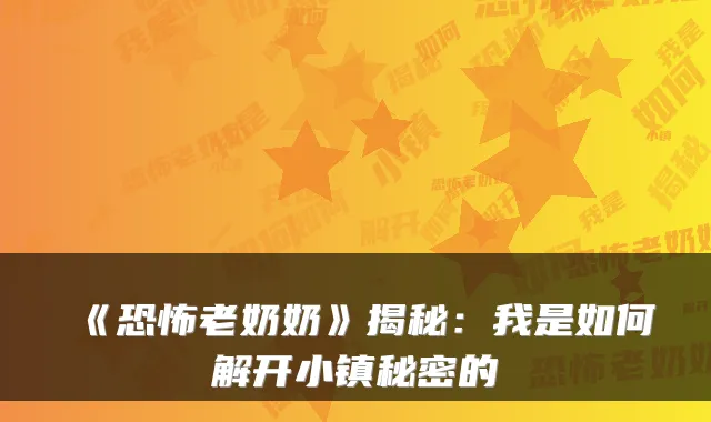 《恐怖老奶奶》揭秘：我是如何解开小镇秘密的
