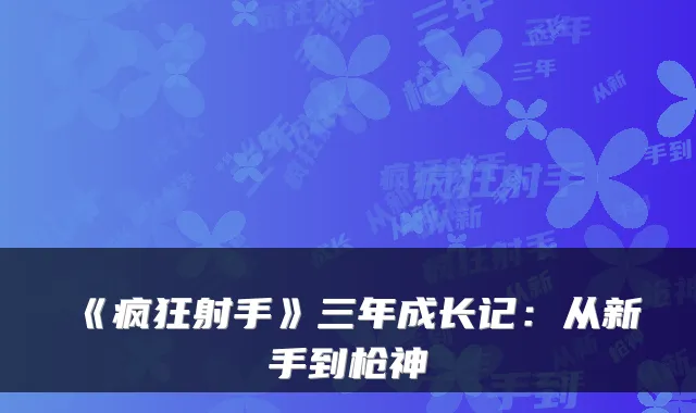 《疯狂射手》三年成长记:从新手到枪神