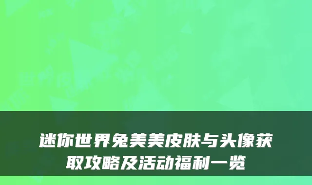 迷你世界兔美美皮肤与头像获取攻略及活动福利一览