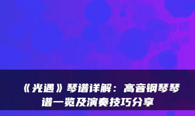 《光遇》琴谱详解：高音钢琴琴谱一览及演奏技巧分享