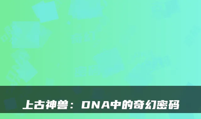 上古神兽:DNA中的奇幻密码