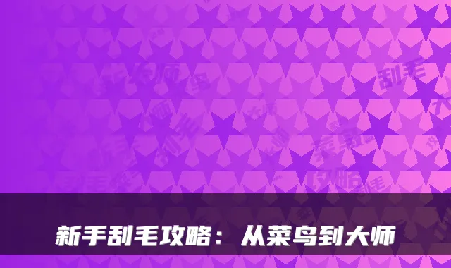 新手刮毛攻略：从菜鸟到大师