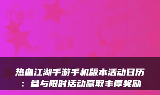 热血江湖手游手机版本活动日历：参与限时活动赢取丰厚奖励