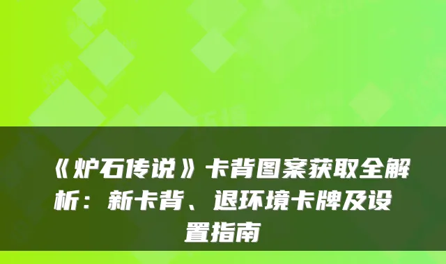 《炉石传说》卡背图案获取全解析：新卡背、退环境卡牌及设置指南