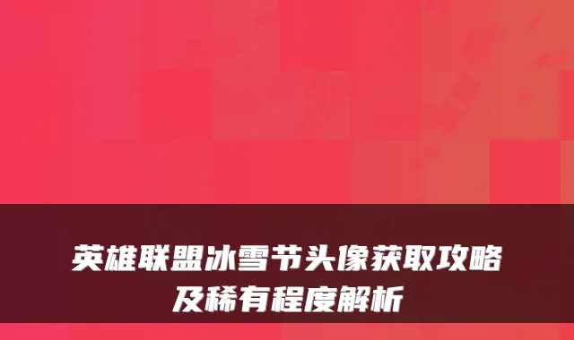 英雄联盟冰雪节头像获取攻略及稀有程度解析