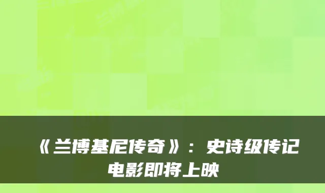 《兰博基尼传奇》：史诗级传记电影即将上映